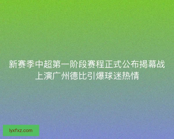 新赛季中超第一阶段赛程正式公布揭幕战上演广州德比引爆球迷热情