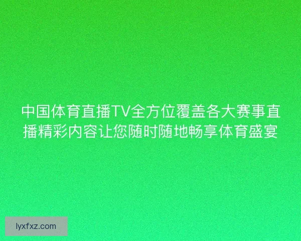 中国体育直播TV全方位覆盖各大赛事直播精彩内容让您随时随地畅享体育盛宴